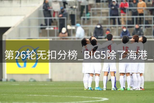 第26轮无扣分榜 BIG5除了海港 其他球队都在前4的位置